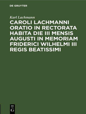 cover image of Caroli Lachmanni Oratio in rectorata habita die III mensis Augusti in memoriam Friderici Wilhelmi III Regis beatissimi